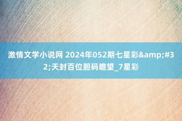 激情文学小说网 2024年052期七星彩&#32;天封百位胆码瞻望_7星彩