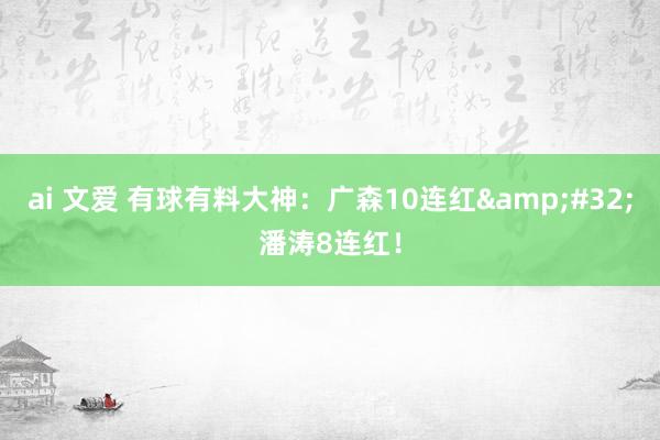 ai 文爱 有球有料大神：广森10连红&#32;潘涛8连红！