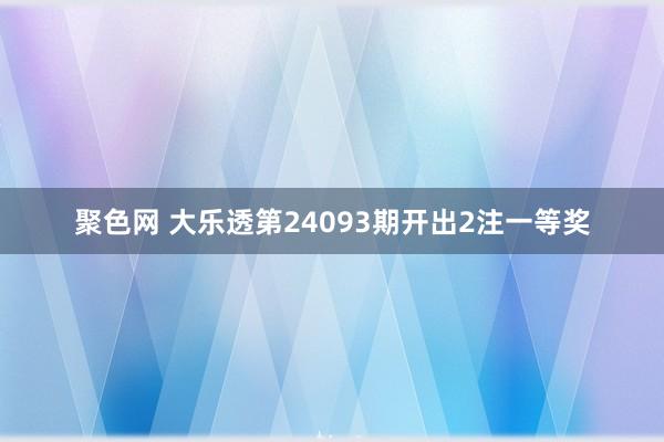 聚色网 大乐透第24093期开出2注一等奖