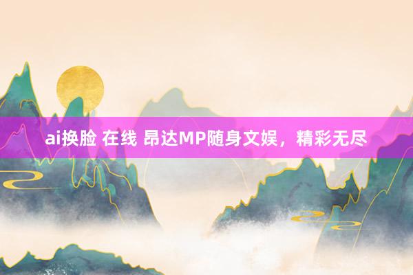 ai换脸 在线 昂达MP随身文娱，精彩无尽