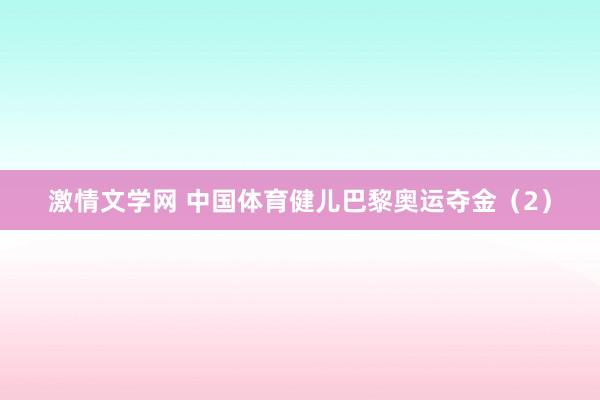 激情文学网 中国体育健儿巴黎奥运夺金（2）