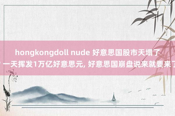 hongkongdoll nude 好意思国股市天塌了? 一天挥发1万亿好意思元， 好意思国崩盘说来就要来了