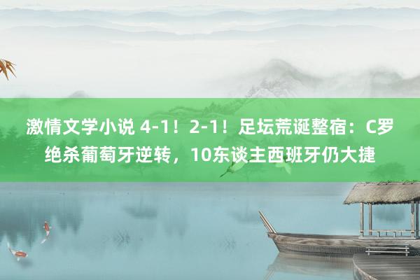 激情文学小说 4-1！2-1！足坛荒诞整宿：C罗绝杀葡萄牙逆转，10东谈主西班牙仍大捷