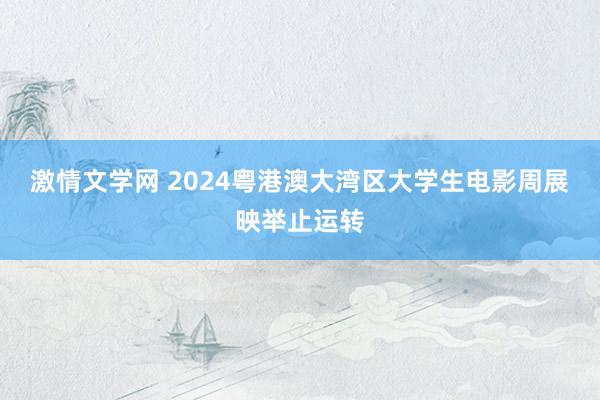 激情文学网 2024粤港澳大湾区大学生电影周展映举止运转