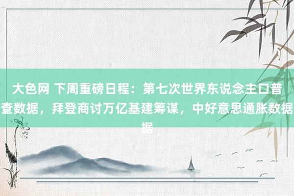 大色网 下周重磅日程：第七次世界东说念主口普查数据，拜登商讨万亿基建筹谋，中好意思通胀数据