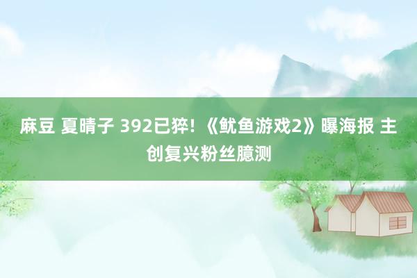 麻豆 夏晴子 392已猝! 《鱿鱼游戏2》曝海报 主创复兴粉丝臆测