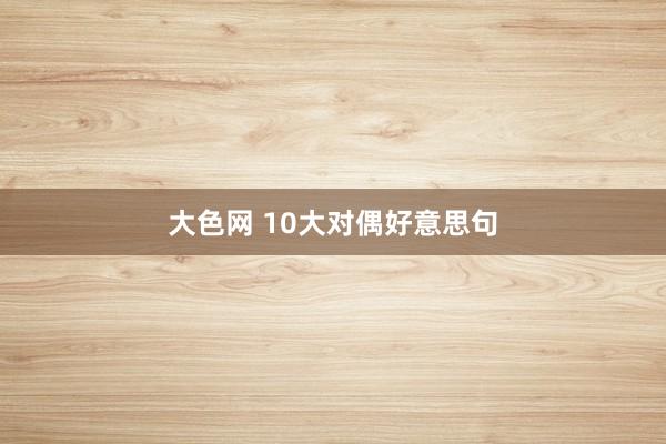 大色网 10大对偶好意思句