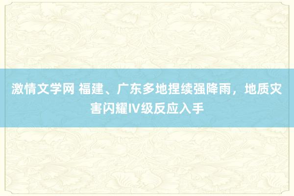 激情文学网 福建、广东多地捏续强降雨，地质灾害闪耀Ⅳ级反应入手