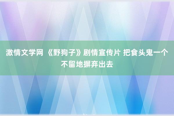 激情文学网 《野狗子》剧情宣传片 把食头鬼一个不留地摒弃出去