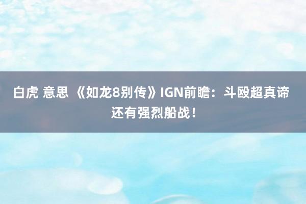 白虎 意思 《如龙8别传》IGN前瞻：斗殴超真谛 还有强烈船战！