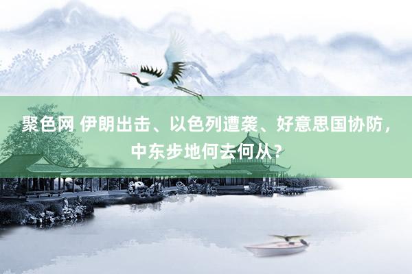 聚色网 伊朗出击、以色列遭袭、好意思国协防，中东步地何去何从？