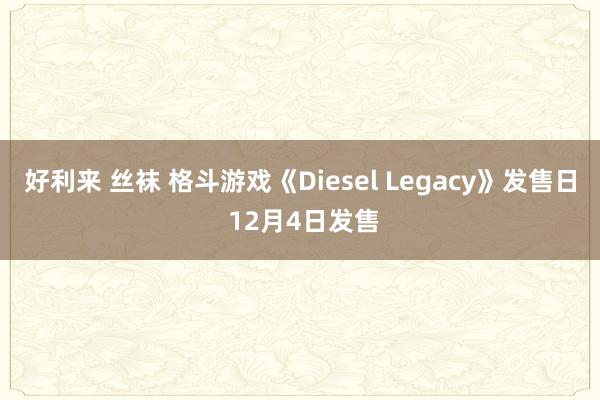 好利来 丝袜 格斗游戏《Diesel Legacy》发售日 12月4日发售