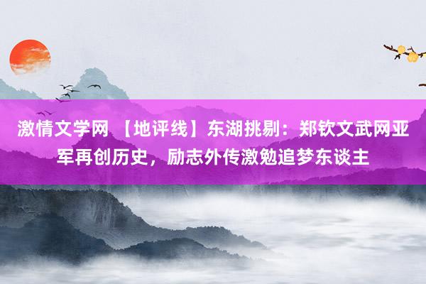 激情文学网 【地评线】东湖挑剔：郑钦文武网亚军再创历史，励志外传激勉追梦东谈主