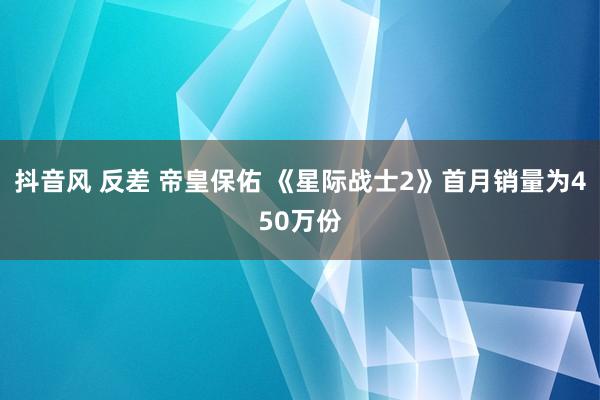 抖音风 反差 帝皇保佑 《星际战士2》首月销量为450万份