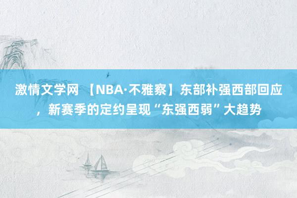 激情文学网 【NBA·不雅察】东部补强西部回应，新赛季的定约呈现“东强西弱”大趋势