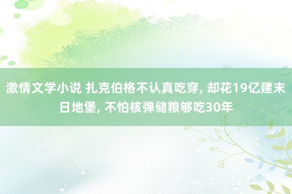 激情文学小说 扎克伯格不认真吃穿， 却花19亿建末日地堡， 不怕核弹储粮够吃30年