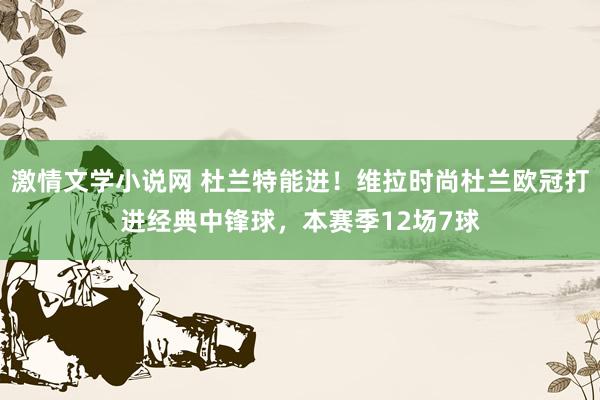 激情文学小说网 杜兰特能进！维拉时尚杜兰欧冠打进经典中锋球，本赛季12场7球