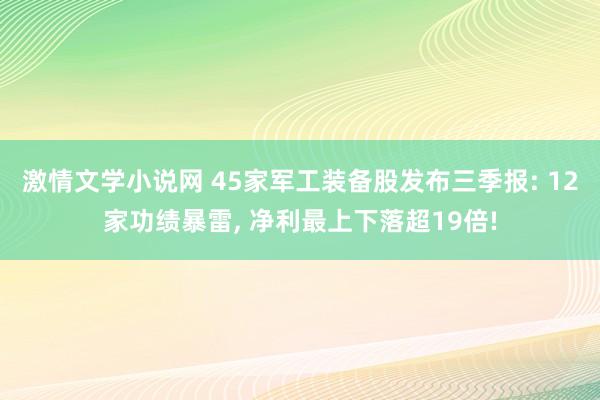 激情文学小说网 45家军工装备股发布三季报: 12家功绩暴雷， 净利最上下落超19倍!