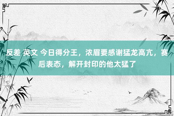 反差 英文 今日得分王，浓眉要感谢猛龙高亢，赛后表态，解开封印的他太猛了