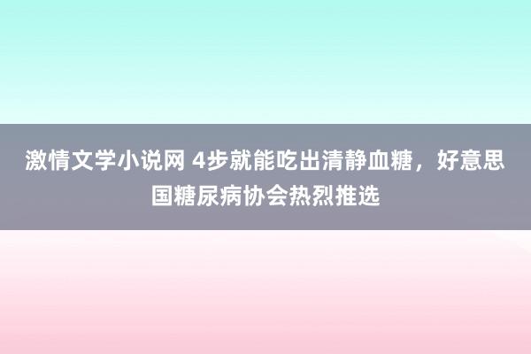 激情文学小说网 4步就能吃出清静血糖，好意思国糖尿病协会热烈推选