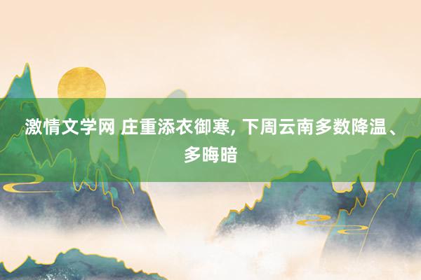 激情文学网 庄重添衣御寒， 下周云南多数降温、多晦暗