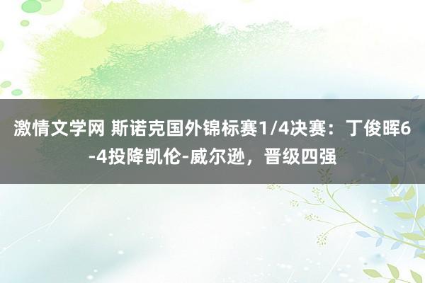 激情文学网 斯诺克国外锦标赛1/4决赛：丁俊晖6-4投降凯伦-威尔逊，晋级四强