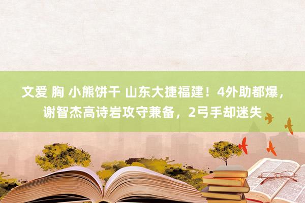 文爱 胸 小熊饼干 山东大捷福建！4外助都爆，谢智杰高诗岩攻守兼备，2弓手却迷失