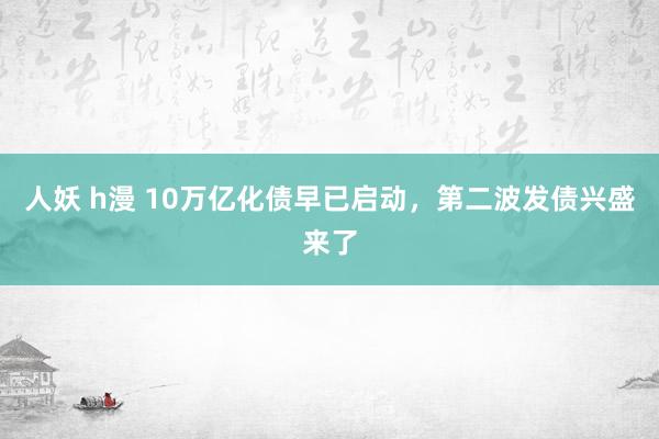 人妖 h漫 10万亿化债早已启动，第二波发债兴盛来了