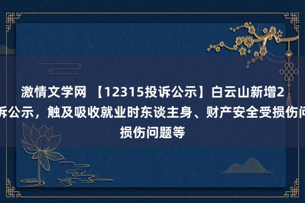 激情文学网 【12315投诉公示】白云山新增2件投诉公示，触及吸收就业时东谈主身、财产安全受损伤问题等