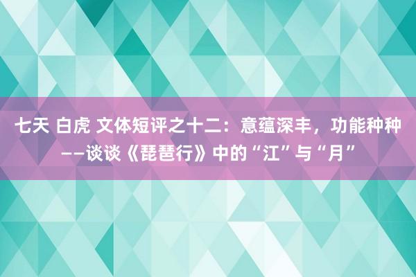 七天 白虎 文体短评之十二：意蕴深丰，功能种种——谈谈《琵琶行》中的“江”与“月”