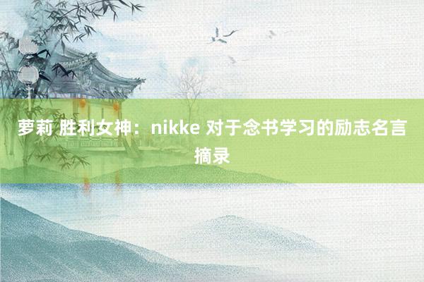 萝莉 胜利女神：nikke 对于念书学习的励志名言摘录