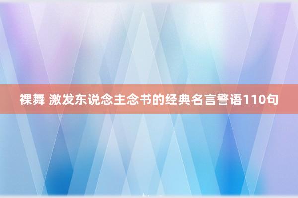 裸舞 激发东说念主念书的经典名言警语110句