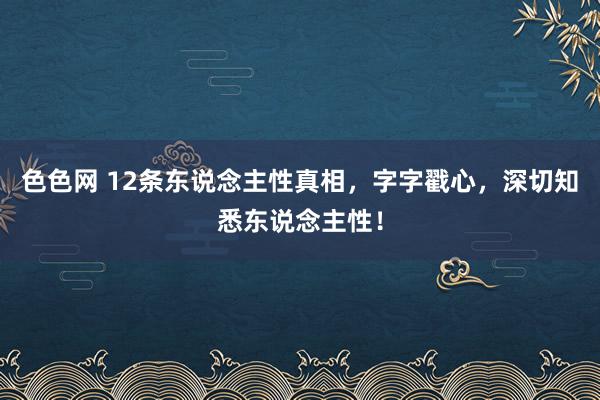 色色网 12条东说念主性真相，字字戳心，深切知悉东说念主性！