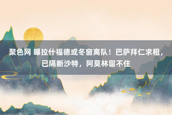 聚色网 曝拉什福德或冬窗离队！巴萨拜仁求租，已隔断沙特，阿莫林留不住