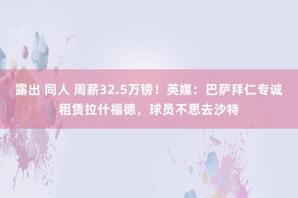 露出 同人 周薪32.5万镑！英媒：巴萨拜仁专诚租赁拉什福德，球员不思去沙特