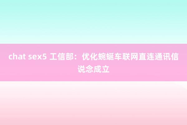 chat sex5 工信部：优化蜿蜒车联网直连通讯信说念成立