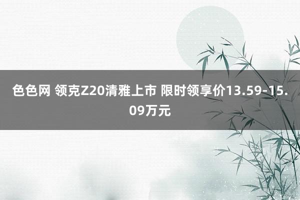 色色网 领克Z20清雅上市 限时领享价13.59-15.09万元