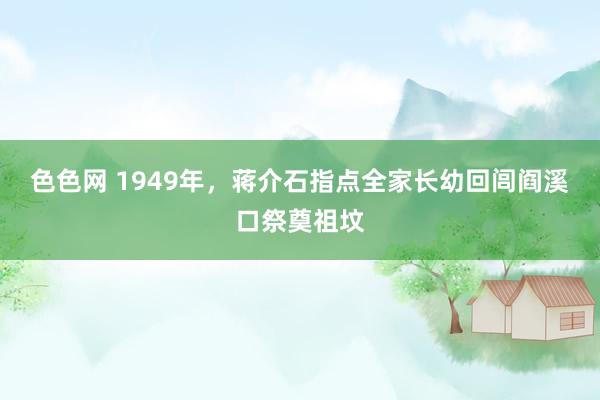 色色网 1949年，蒋介石指点全家长幼回闾阎溪口祭奠祖坟