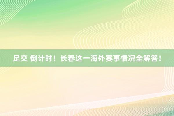 足交 倒计时！长春这一海外赛事情况全解答！