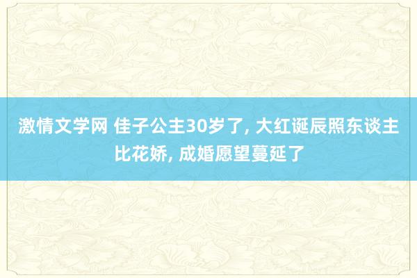 激情文学网 佳子公主30岁了， 大红诞辰照东谈主比花娇， 成婚愿望蔓延了