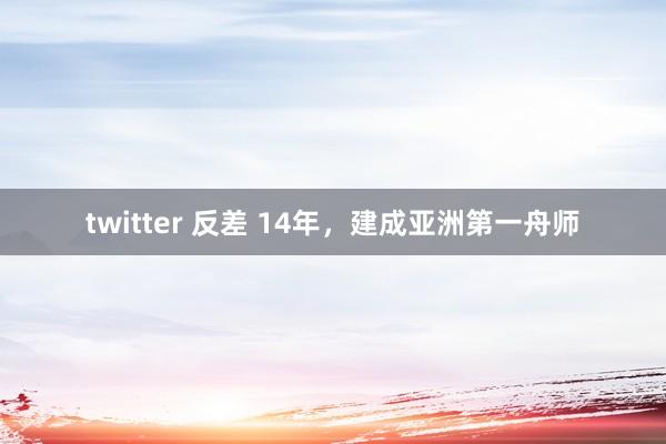 twitter 反差 14年，建成亚洲第一舟师