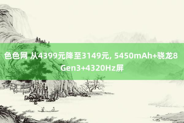 色色网 从4399元降至3149元， 5450mAh+骁龙8 Gen3+4320Hz屏