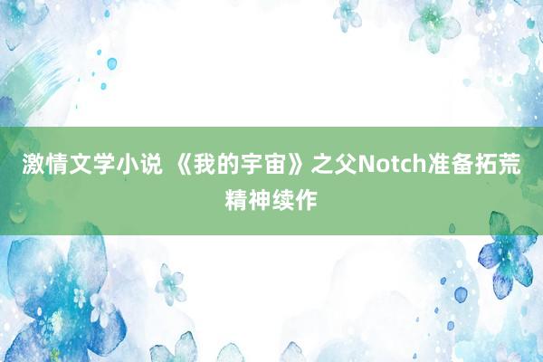 激情文学小说 《我的宇宙》之父Notch准备拓荒精神续作