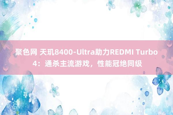 聚色网 天玑8400-Ultra助力REDMI Turbo 4：通杀主流游戏，性能冠绝同级