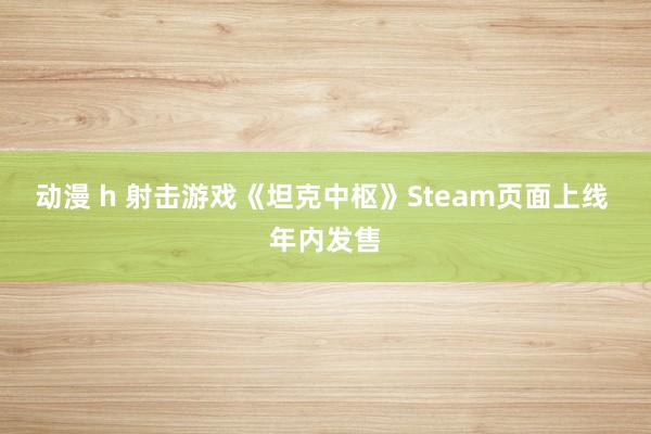 动漫 h 射击游戏《坦克中枢》Steam页面上线 年内发售