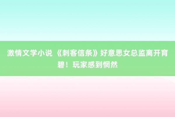 激情文学小说 《刺客信条》好意思女总监离开育碧！玩家感到惘然